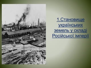 1.Становище
українських
земель у складі
Російської імперії
 