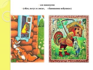 • зло наказуемо
• («Кот, петух и лиса», «Заюшкина избушка»)
 