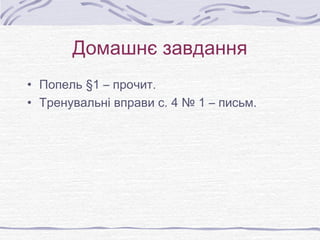 Домашнє завдання
• Попель §1 – прочит.
• Тренувальні вправи с. 4 № 1 – письм.
 
