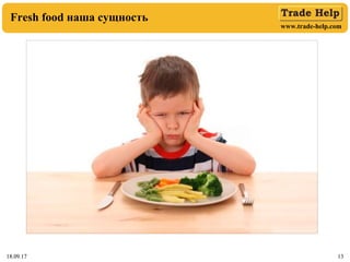 www.trade-help.com
18.09.17 1318.09.17 13
Fresh food наша сущность
 