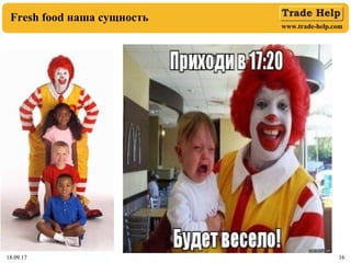 www.trade-help.com
18.09.17 1618.09.17 16
Fresh food наша сущность
 