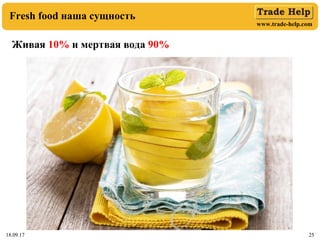 www.trade-help.com
18.09.17 2518.09.17 25
Fresh food наша сущность
Живая 10% и мертвая вода 90%
 