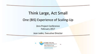 Think Large, Act Small
One (BIS) Experience of Scaling-Up
Zero Project Conference
February 2017
Jean Judes, Executive Director
 