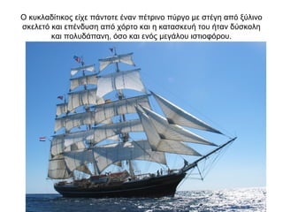 Ο κυκλαδίτικος είχε πάντοτε έναν πέτρινο πύργο με στέγη από ξύλινο
σκελετό και επένδυση από χόρτο και η κατασκευή του ήταν δύσκολη
και πολυδάπανη, όσο και ενός μεγάλου ιστιοφόρου.
 