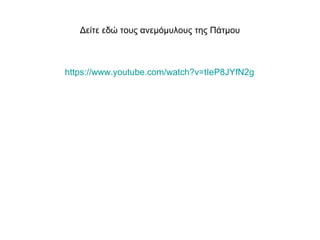 Δείτε εδώ τους ανεμόμυλους της Πάτμου
https://www.youtube.com/watch?v=tIeP8JYfN2g
 