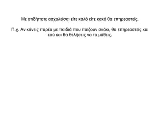 Με οτιδήποτε ασχολείσαι είτε καλό είτε κακό θα επηρεαστείς.
Π.χ. Αν κάνεις παρέα με παιδιά που παίζουν σκάκι, θα επηρεαστείς και
εσύ και θα θελήσεις να το μάθεις.
 