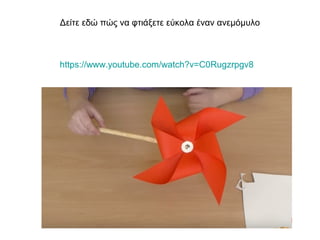 Δείτε εδώ πώς να φτιάξετε εύκολα έναν ανεμόμυλο
https://www.youtube.com/watch?v=C0Rugzrpgv8
 
