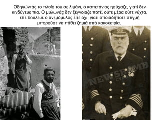 Οδηγώντας το πλοίο του σε λιμάνι, ο καπετάνιος ησύχαζε, γιατί δεν
κινδύνευε πια. Ο μυλωνάς δεν ξέγνοιαζε ποτέ, ούτε μέρα ούτε νύχτα,
είτε δούλευε ο ανεμόμυλος είτε όχι, γιατί οποιαδήποτε στιγμή
μπορούσε να πάθει ζημιά από κακοκαιρία.
 