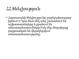 ՀՀ ծնելիություն
• Հայաստանի ծնելիությունը բարեբախտաբար
իջնում է:Դրա հետ մեկ տեղ շատանում են
աշխատատեղերը և քչանում են
անտառահատումները:Իսկ մեր ժողովորդը
բացասական են վերաբերվում
անտառահատությանը:
 