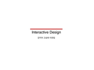 Interactive Design
강지아 고승희 이유림
 