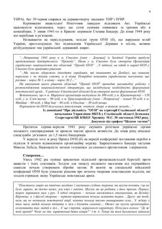 4
УНРА). Акт 30 червня спирався на державотворчу традицію УНР і ЗУНР.
Керівництво нацистської Німеччини зажадало відкликати Акт. Українські
націоналісти відмовилися, через що сотні оунівців опинилися за ґратами або в
концтаборах. 5 липня 1941-го в Кракові затримали Степана Бандеру. До кінця 1944 року
він перебував в ув’язненні.
Незважаючи на переслідування, похідні групи ОУН (б), що вирушили вглиб
України, проголошували Акт відновлення Української Держави в містах, активно
розбудовували там український державний апарат.
“...Наприкінці 1941 року в м. Сталіно [нині – Донецьк] із Західної України прибули
представники бандерівського “Проводу”. Ними у м. Сталіно була створена Організація
українських націоналістів та обласний “Провід ОУН” ...У підпіллі, на одній із нарад ОУН у
Сталіно було прийнято рішення:
“...Ми маємо обережно доводити українцям, які мешкають на Донбасі, що нашими
ворогами є не тільки совєти, а й німці. Потрібно показати українському населенню, що
росіяни – ворог № 1, а німці – ворог № 2…”
На виконання цього рішення обласний "Провід ОУН" проводив масштабну роботу з
розповсюдження націоналістичної літератури, що засвідчувала необхідність формування
повстанської армії... У районах Сталінської області були утворені значні формування ОУН.
Встановлено, що в м. Маріуполі організація налічувала до 300 осіб, у м. Краматорську – 120
осіб, у м. Слов’янську – 80 осіб, в м. Красноармійську [нині – Покровськ] – понад 50 осіб, в м.
Макіївці – 60 осіб, у Мар’їнці – 80 осіб, в Ольгінці – 30 осіб тощо.
Переважно до ОУН долучалась інтелігенція: вчителі, лікарі, а також молодь...”
Із доповідної “Про діяльність "ОУН" на території Сталінської області”
начальника Управління НКГБ у Сталінській області Демидова
Секретареві ЦК КП(б)У Хрущову М.С. 30 листопада 1943 року.
Документ під грифом “Цілком таємно”
Протягом серпня–вересня 1941 року окупанти розігнали українські органи
місцевого самоврядування та провели масові арешти активістів. До кінця року німецькі
спецслужби ув’язнили до 1,5 тисячі бандерівців.
У вересні того ж року Провід ОУН (б) на першій конференції постановив перейти в
підпілля й почати відновлювати організаційну мережу. Заарештованого Бандеру заступив
Микола Лебедь. Націоналісти почали готуватися до силового протистояння з вермахтом.
Створення…
Увесь 1942 рік оунівці присвятили підпільній пропагандистській боротьбі проти
нацистів і їхніх союзників. Згодом для захисту місцевого населення від окупаційного
свавілля почали створювати збройні загони. В жовтні на спеціальній військовій
конференції ОУН було ухвалено рішення про початок творення повстанських відділів, які
згодом отримали назву Українська повстанська армія.
“Повстанчу акцію на північно-західних і частинно східних теренах ми мусіли почати, і це не
було зарано, як дехто каже, але вже і запізно. Мусіли ми це робити з двох причин. Перша:
терен виривався нам з рук. З одної сторони – почали множитись отаманчики, як Бульба-
Боровець, а з другої сторони – червона партизанка почала заливати терен… Друге: ще тоді,
коли ми не починали повстанчої акції, німота почала масово винищувати села... У зв'язку з
тим маса людей почала втікати в ліси і блукати самопас… Отже ми мусіли організаційно
охоплювати тих людей в лісі… Є ще і третя, морального характеру. Почулись голоси: “Де ж
той провід? Чому не дає зарядження бити німців?” і т. п. Тепер ми тим балакунам заткали
 