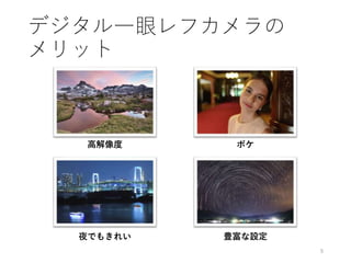 デジタル一眼レフカメラの
メリット
5
高解像度 ボケ
夜でもきれい 豊富な設定
 