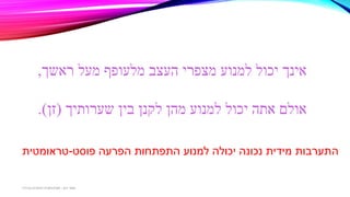 ‫ראשך‬ ‫מעל‬ ‫מלעופף‬ ‫העצב‬ ‫מצפרי‬ ‫למנוע‬ ‫יכול‬ ‫אינך‬,
‫שערותיך‬ ‫בין‬ ‫לקנן‬ ‫מהן‬ ‫למנוע‬ ‫יכול‬ ‫אתה‬ ‫אולם‬(‫זן‬.)
‫פוסט‬ ‫הפרעה‬ ‫התפתחות‬ ‫למנוע‬ ‫יכולה‬ ‫נכונה‬ ‫מידית‬ ‫התערבות‬-‫טראומטית‬
‫דגן‬ ‫תמר‬-‫בכירה‬ ‫חינוכית‬ ‫פסיכולוגית‬
 