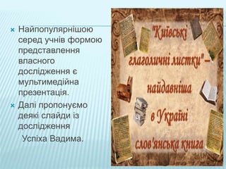  Найпопулярнішою
серед учнів формою
представлення
власного
дослідження є
мультимедійна
презентація.
 Далі пропонуємо
деякі слайди із
дослідження
Успіха Вадима.
 
