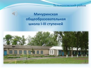 Мичуринская
общеобразовательная
школа I-III ступеней
Тельмановский район
 