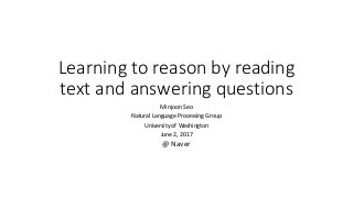Learning	to	reason	by	reading	
text	and	answering	questions
Minjoon	Seo
Natural	Language	Processing	Group
University	of	Washington
June	2,	2017
@	Naver
 