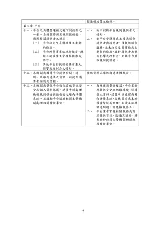 4
關法制政策之檢視。
第三章 平台
十一、平台之具體營運模式有下列情形之
一者，各機關得將其視同提供者，
適用有關提供者之規定：
(一) 平台決定交易價格及主要契
約條款。
(二) 平台所營事業依現行規定，應
經目的事業主管機關核准或
許可。
(三) 其他平台對提供者具有重大
影響或控制力之情形。
一、 例示判斷平台視同提供者之
情形。
二、 如平台營運模式主要為媒合
提供者與接受者，僅提供媒合
服務，並未決定交易價格或主
要契約條款，且對提供者無重
大影響或控制力，則該平台並
不視同提供者。
十二、各機關應輔導平台提供公開、透
明、正確及適法之資訊，以提升消
費者保護及信賴。
強化資料正確性與適法性規定。
十三、各機關應督促平台強化雲端資訊安
全及個人資料保護、建置申訴處理
機制及提供者與接受者之雙向評價
系統，並鼓勵平台協助稅捐主管機
關處理相關稽徵事宜。
一、 為維護消費者權益，平台業者
應提供安全之網路環境、保護
個人資料、建置申訴處理與雙
向評價系統，各機關亦應本於
權責督促其辦理，如涉及法規
調適問題，亦應檢視修正。
二、 平台業者掌握相關服務或商
品提供資訊，透過其協助，將
有助於稅捐主管機關辦理稅
捐稽徵事宜。
 