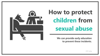 How to protect
children from
sexual abuse
We can provide early education
to prevent these incidents.
 