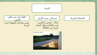 ‫التربة‬
‫بالتربة‬ ‫الحماية‬‫األرض‬ ‫تحت‬ ‫مساكن‬
‫باطن‬ ‫من‬ ‫بارد‬ ‫هواء‬
‫األرض‬
‫مثال‬:‫الصين‬ ‫و‬ ‫تونس‬.
‫كمية‬ ‫توفر‬ ‫و‬ ‫مكلفة‬ ‫غير‬
‫الطاقة‬ ‫من‬ ‫كبيرة‬
‫تحت‬ ‫التهوية‬ ‫مجاري‬ ‫تمرير‬
‫التربة‬
 