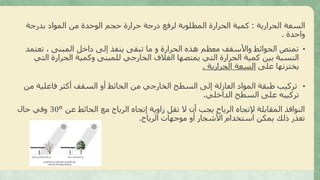 ‫الحرارية‬ ‫السعة‬:‫بدرجة‬ ‫المواد‬ ‫من‬ ‫الوحدة‬ ‫حجم‬ ‫حرارة‬ ‫درجة‬ ‫لرفع‬ ‫المطلوبة‬ ‫الحرارة‬ ‫كمية‬
‫واحدة‬.
•‫تعتم‬ ، ‫المبنى‬ ‫داخل‬ ‫إلى‬ ‫ينفذ‬ ‫تبقى‬ ‫ما‬ ‫و‬ ‫الحرارة‬ ‫هذه‬ ‫معظم‬ ‫واألسقف‬ ‫الحوائط‬ ‫تمتص‬‫د‬
‫الت‬ ‫الحرارة‬ ‫وكمية‬ ‫للمبنى‬ ‫الخارجي‬ ‫الغالف‬ ‫يمتصها‬ ‫التي‬ ‫الحرارة‬ ‫كمية‬ ‫بين‬ ‫النسبة‬‫ي‬
‫على‬ ‫يختزنها‬‫الحرارية‬ ‫السعة‬.
•‫م‬ ‫فاعلية‬ ‫أكثر‬ ‫السقف‬ ‫أو‬ ‫الحائط‬ ‫من‬ ‫الخارجي‬ ‫السطح‬ ‫إلى‬ ‫العازلة‬ ‫المواد‬ ‫طبقة‬ ‫تركيب‬‫ن‬
‫الداخلي‬ ‫السطح‬ ‫على‬ ‫تركيبه‬.
‫عن‬ ‫الحائط‬ ‫مع‬ ‫الرياح‬ ‫إتجاه‬ ‫زاوية‬ ‫تقل‬ ‫ال‬ ‫أن‬ ‫يجب‬ ‫الرياح‬ ‫إلتجاه‬ ‫المقابلة‬ ‫النوافذ‬°30‫حال‬ ‫وفي‬
‫الرياح‬ ‫موجهات‬ ‫أو‬ ‫األشجار‬ ‫استخدام‬ ‫يمكن‬ ‫ذلك‬ ‫تعذر‬.
 