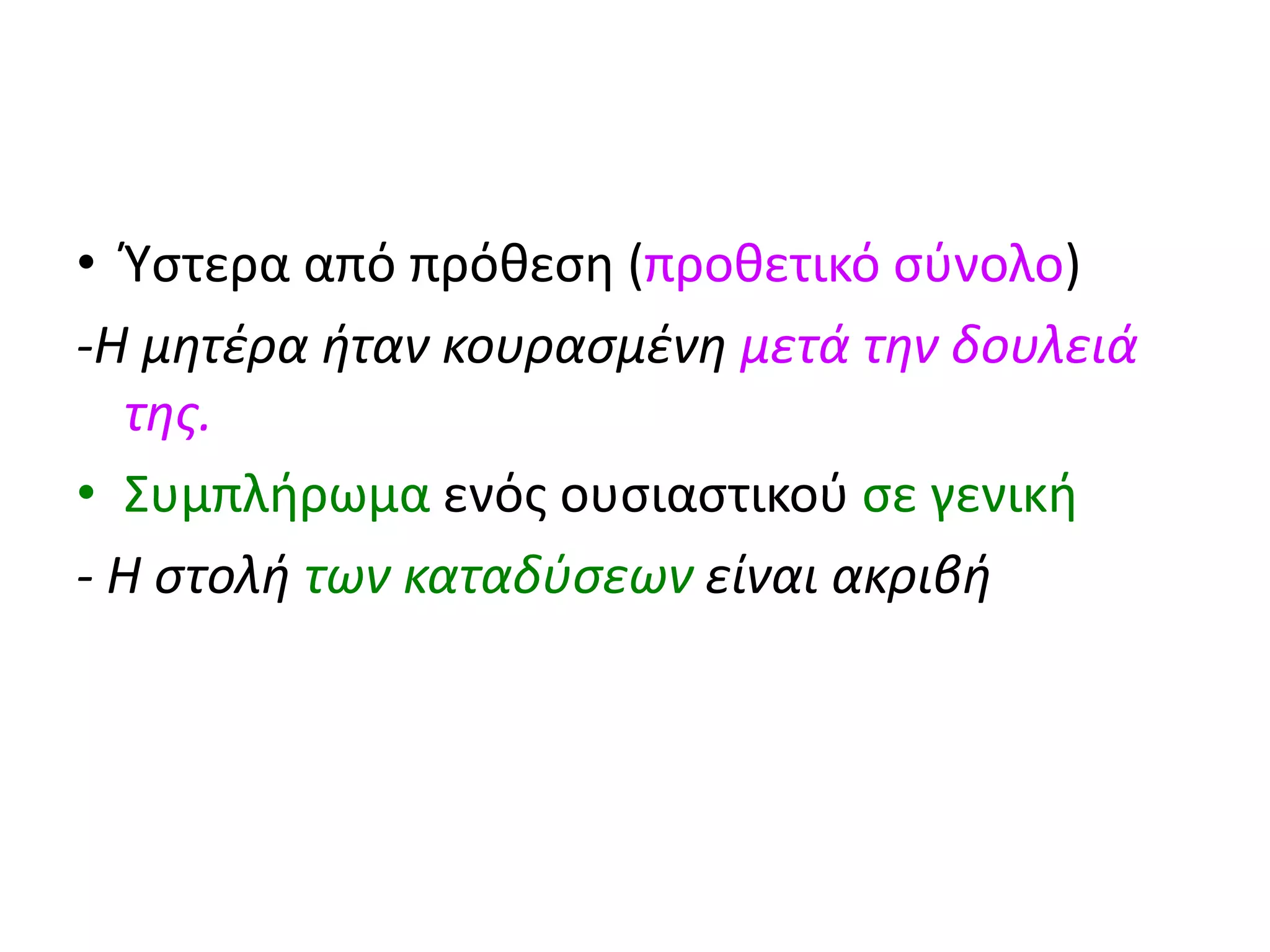 • Ύστερα από πρόθεση (προθετικό σύνολο)
-Η μητέρα ήταν κουρασμένη μετά την δουλειά
της.
• Συμπλήρωμα ενός ουσιαστικού σε γενική
- Η στολή των καταδύσεων είναι ακριβή
 