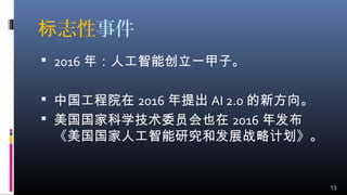 志性标 事件
 2016 年：人工智能创立一甲子。
 中国工程院在 2016 年提出 AI 2.0 的新方向。
 美国国家科学技术委员会也在 2016 年发布
《美国国家人工智能研究和发展战略计划》。
13
 