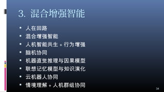 3. 混合增强智能
 人在回路
 混合增强智能
 人机智能共生 + 行为增强
 脑机协同
 机器直觉推理与因果模型
 联想记忆模型与知识演化
 云机器人协同
 情境理解 + 人机群组协同 34
 