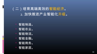 （二）培育高端高效的智能经济。
2. 加快推进产业智能化升级。
 智能制造。
 智能农业。
 智能物流。
 智能金融。
 智能商务。
 智能家居。
39
 