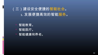 （三）建设安全便捷的智能社会。
1. 发展便捷高效的智能服务。
 智能教育。
 智能医疗。
 智能健康和养老。
42
 