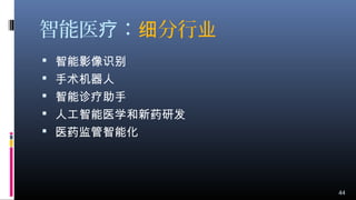 智能医 ：疗 分行细 业
 智能影像识别
 手术机器人
 智能诊疗助手
 人工智能医学和新药研发
 医药监管智能化
44
 