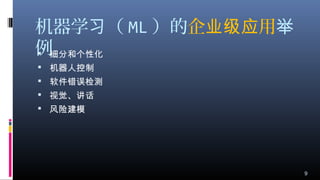机器学 （习 ML ）的企 用业级应 举
例 细分和个性化
 机器人控制
 软件错误检测
 视觉、讲话
 风险建模
9
 