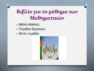 Βιβλία για το μάθημα των
Μαθηματικών
 Βιβλίο Μαθητή
 Τετράδιο Εργασιών
 Μπλε τετράδιο
 
