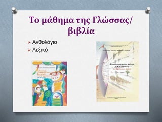 Το μάθημα της Γλώσσας/
βιβλία
 Ανθολόγιο
 Λεξικό
 