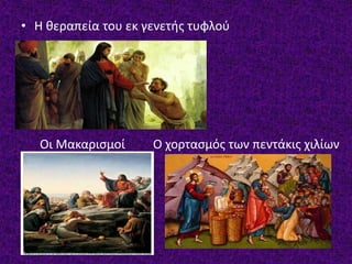 • Η θεραπεία του εκ γενετής τυφλού
Οι Μακαρισμοί Ο χορτασμός των πεντάκις χιλίων
 