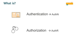 Authentication AuthN
Authorization AuthR
What is?
 