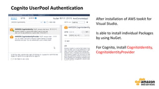 vv
Cognito UserPool Authentication
After installation of AWS tookit for
Visual Studio.
Is able to install individual Packages
by using NuGet.
For Cognito, Install CognitoIdentity,
CognitoIdentityProvider
 