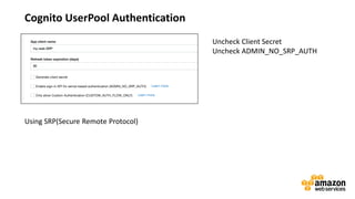 vv
Cognito UserPool Authentication
Uncheck Client Secret
Uncheck ADMIN_NO_SRP_AUTH
Using SRP(Secure Remote Protocol)
 
