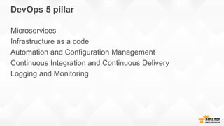 DevOps 5 pillar
Microservices
Infrastructure as a code
Automation and Configuration Management
Continuous Integration and Continuous Delivery
Logging and Monitoring
 