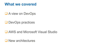 What we covered
A view on DevOps
DevOps practices
AWS and Microsoft Visual Studio
New architectures
 