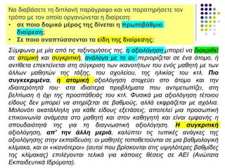 Να διαβάσετε τη διπλανή παράγραφο και να παρατηρήσετε τον
τρόπο με τον οποίο οργανώνεται η διαίρεση:
• σε ποιο δομικό μέρος της δίνεται η πρωτοβάθμια
διαίρεση;
• Σε ποιο αναπτύσσονται τα είδη της διαίρεσης;
Σύμφωνα με μία από τις ταξινομήσεις της, η αξιολόγηση μπορεί να διακριθεί
σε ατομική και συγκριτική, ανάλογα με το αν περιορίζεται σε ένα άτομο, ή
αντίθετα επεκτείνεται στη σύγκριση των ικανοτήτων του ενός μαθητή με των
άλλων μαθητών της τάξης, του σχολείου, της ηλικίας του κτλ. Πιο
συγκεκριμένα, η ατομική αξιολόγηση στοχεύει στο άτομο και την
ιδιαιτερότητά του· στα ιδιαίτερα προβλήματα που αντιμετωπίζει, στη
βελτίωση ή όχι της προσπάθειάς του κτλ. Φυσικά μια αξιολόγηση τέτοιου
είδους δεν μπορεί να στηρίζεται σε βαθμούς, αλλά εκφράζεται με σχόλια.
Μολονότι ακατάλληλη για κάθε είδους εξετάσεις, αποτελεί μια προσωπική
επικοινωνία ανάμεσα στο μαθητή και στον καθηγητή και είναι εμφανής η
σπουδαιότητά της για τη διαγνωστική αξιολόγηση. Η συγκριτική
αξιολόγηση, απ' την άλλη μεριά, καλύπτει τις τυπικές ανάγκες της
αξιολόγησης στην εκπαίδευση: οι μαθητές τοποθετούνται σε μια βαθμολογική
κλίμακα, και οι «ικανότεροι» (αυτοί που βρίσκονται στις υψηλότερες βαθμίδες
της κλίμακας) επιλέγονται τελικά για κάποιες θέσεις σε ΑΕΙ (Ανώτατα
Εκπαιδευτικά Ιδρύματα).
 