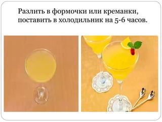 Разлить в формочки или креманки,
поставить в холодильник на 5-6 часов.
 