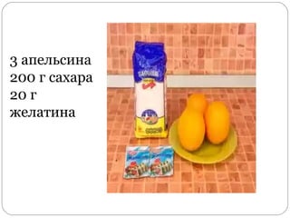 3 апельсина
200 г сахара
20 г
желатина
 
