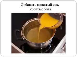 Добавить выжатый сок.
Убрать с огня.
 