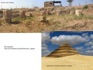 Ερείπια ναού, Μέμφις
Βαθμιδωτή πυραμίδα, Νεκρόπολις, Μέμφις
Φωτογραφίες:
https://en.wikipedia.org/wiki/Memphis,_Egypt#
 