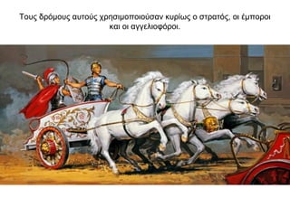 Τους δρόμους αυτούς χρησιμοποιούσαν κυρίως ο στρατός, οι έμποροι
και οι αγγελιοφόροι.
 