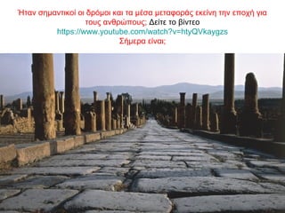 Ήταν σημαντικοί οι δρόμοι και τα μέσα μεταφοράς εκείνη την εποχή για
τους ανθρώπους; Δείτε το βίντεο
https://www.youtube.com/watch?v=htyQVkaygzs
Σήμερα είναι;
 