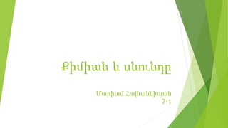 Քիմիան և սնունդը
Մարիամ Հովհաննիսյան
7-1
 