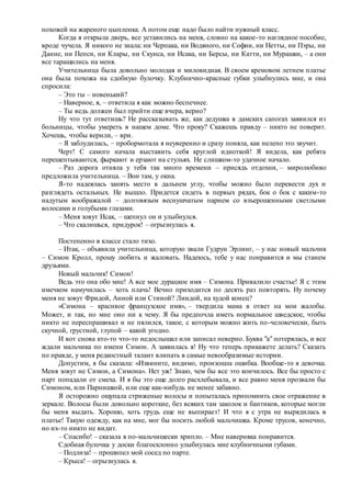 похожей на жареного цыпленка. А потом еще надо было найти нужный класс.
Когда я открыла дверь, все уставились на меня, словно на какое-то наглядное пособие,
вроде чучела. Я никого не знала: ни Черпака, ни Водяного, ни Софии, ни Нетты, ни Пэры, ни
Данне, ни Пепси, ни Клары, ни Скунса, ни Исака, ни Берсы, ни Катти, ни Мурашки, – а они
все таращились на меня.
Учительница была довольно молодая и миловидная. В своем кремовом летнем платье
она была похожа на сдобную булочку. Клубнично-красные губки улыбнулись мне, и она
спросила:
– Это ты – новенький?
– Наверное, я, – ответила я как можно беспечнее.
– Ты ведь должен был прийти еще вчера, верно?
Ну что тут ответишь? Не рассказывать же, как дедушка в дамских сапогах заявился из
больницы, чтобы умереть в нашем доме. Что проку? Скажешь правду – никто не поверит.
Хочешь, чтобы верили, – ври.
– Я заблудилась, – пробормотала я неуверенно и сразу поняла, как нелепо это звучит.
Черт! С самого начала выставить себя круглой идиоткой! Я видела, как ребята
перешептываются, фыркают и ерзают на стульях. Не слишком-то удачное начало.
– Раз дорога отняла у тебя так много времени – присядь отдохни, – миролюбиво
предложила учительница. – Вон там, у окна.
Я-то надеялась занять место в дальнем углу, чтобы можно было перевести дух и
разглядеть остальных. Не вышло. Придется сидеть в первых рядах, бок о бок с каким-то
надутым воображалой – долговязым веснушчатым парнем со взъерошенными светлыми
волосами и голубыми глазами.
– Меня зовут Исак, – шепнул он и улыбнулся.
– Что скалишься, придурок! – огрызнулась я.
Постепенно в классе стало тихо.
– Итак, – объявила учительница, которую звали Гудрун Эрлинг, – у нас новый мальчик
– Симон Кролл, прошу любить и жаловать. Надеюсь, тебе у нас понравится и мы станем
друзьями.
Новый мальчик! Симон!
Ведь это она обо мне! А все мое дурацкое имя – Симона. Привалило счастье! Я с этим
имечком намучилась – хоть плачь! Вечно приходится по десять раз повторять. Ну почему
меня не зовут Фридой, Анной или Стиной? Линдой, на худой конец?
«Симона – красивое французское имя», – твердила мама в ответ на мои жалобы.
Может, и так, но мне оно ни к чему. Я бы предпочла иметь нормальное шведское, чтобы
никто не переспрашивал и не пялился, такое, с которым можно жить по-человечески, быть
скучной, грустной, глупой – какой угодно.
И вот снова кто-то что-то недослышал или записал неверно. Буква "а" потерялась, и все
ждали мальчика по имени Симон. А заявилась я! Ну что теперь прикажете делать? Сказать
по правде, у меня редкостный талант влипать в самые невообразимые истории.
Допустим, я бы сказала: «Извините, видимо, произошла ошибка. Вообще-то я девочка.
Меня зовут не Симон, а Симона». Нет уж! Знаю, чем бы все это кончилось. Все бы просто с
парт попадали от смеха. И я бы это еще долго расхлебывала, и все равно меня прозвали бы
Симоном, или Парнишкой, или еще как-нибудь не менее забавно.
Я осторожно ощупала стриженые волосы и попыталась припомнить свое отражение в
зеркале. Волосы были довольно короткие, без всяких там заколок и бантиков, которые могли
бы меня выдать. Хорошо, хоть грудь еще не выпирает! И что я с утра не вырядилась в
платье! Такую одежду, как на мне, мог бы носить любой мальчишка. Кроме трусов, конечно,
но их-то никто не видит.
– Спасибо! – сказала я по-мальчишески хрипло. – Мне наверняка понравится.
Сдобная булочка у доски благосклонно улыбнулась мне клубничными губами.
– Подлиза! – прошипел мой сосед по парте.
– Крыса! – огрызнулась я.
 