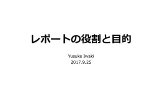 レポートの役割と目的
Yusuke Iwaki
2017.9.25
 