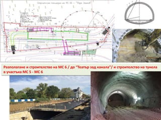 Разполагане и строителство на МС 6 / до “Театър зад канала”/ и строителство на тунела
в участъка МС 5 - МС 6
 